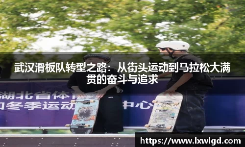 武汉滑板队转型之路：从街头运动到马拉松大满贯的奋斗与追求