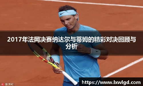 2017年法网决赛纳达尔与蒂姆的精彩对决回顾与分析